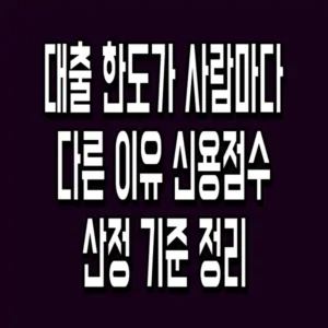 대출 한도가 사람마다 다른 이유 신용점수 산정 기준 정리