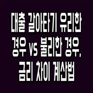 대출 갈아타기 유리한 경우 vs 불리한 경우, 금리 차이 계산법