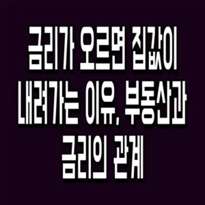 금리가 오르면 집값이 내려가는 이유, 부동산과 금리의 관계
