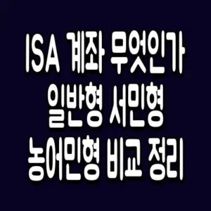 ISA 계좌 무엇인가 일반형 서민형 농어민형 비교 정리