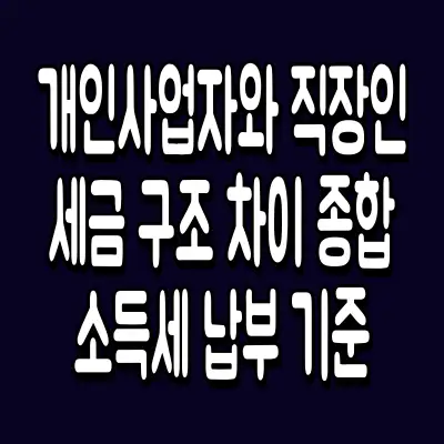 개인사업자와 직장인 세금 구조 차이 종합소득세 납부 기준